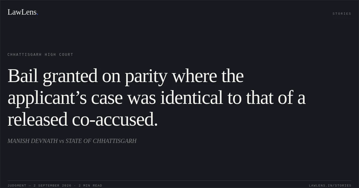 Bail granted on parity where the applicant’s case was identical to that of a released co-accused.. MANISH DEVNATH vs STATE OF CHHATTISGARH. Chhattisgarh High Court. LawLens