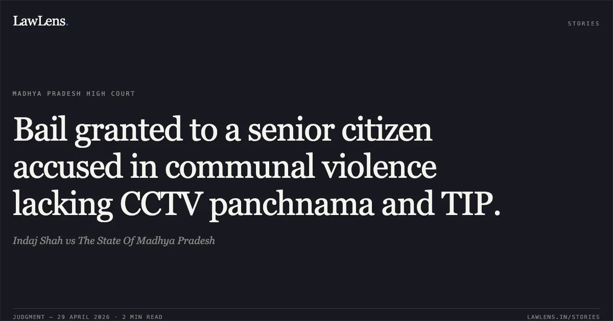 Bail granted to a senior citizen accused in communal violence lacking CCTV panchnama and TIP.. Indaj Shah vs The State Of Madhya Pradesh. Madhya Pradesh High Court. LawLens