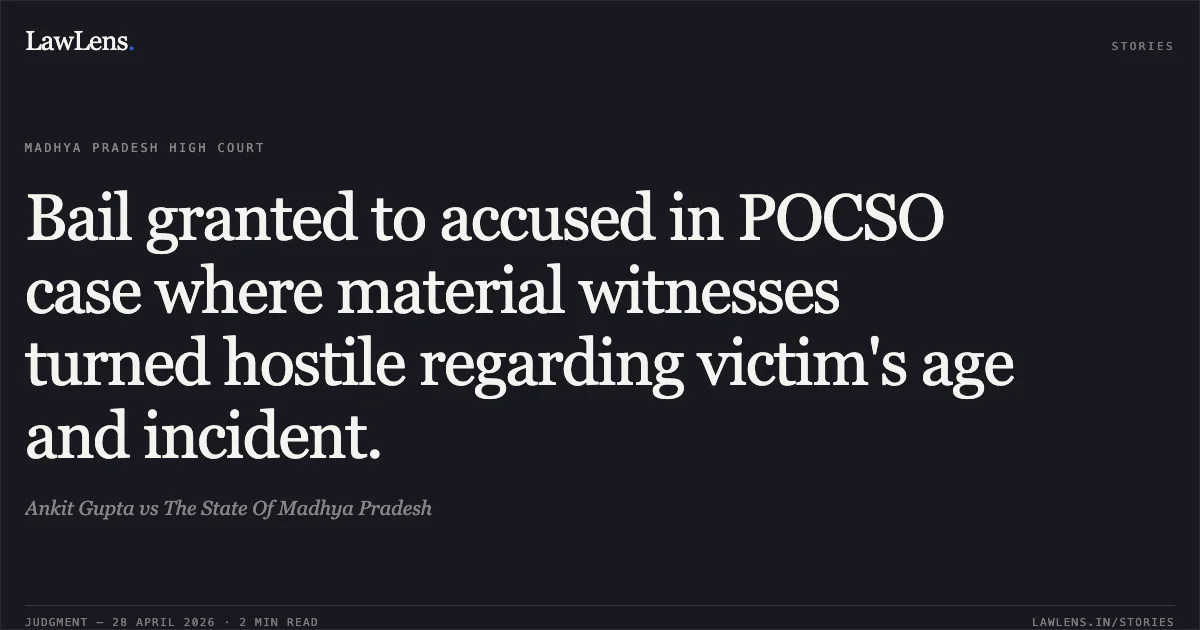 Bail granted to accused in POCSO case where material witnesses turned hostile regarding victim's age and incident.. Ankit Gupta vs The State Of Madhya Pradesh. Madhya Pradesh High Court. LawLens