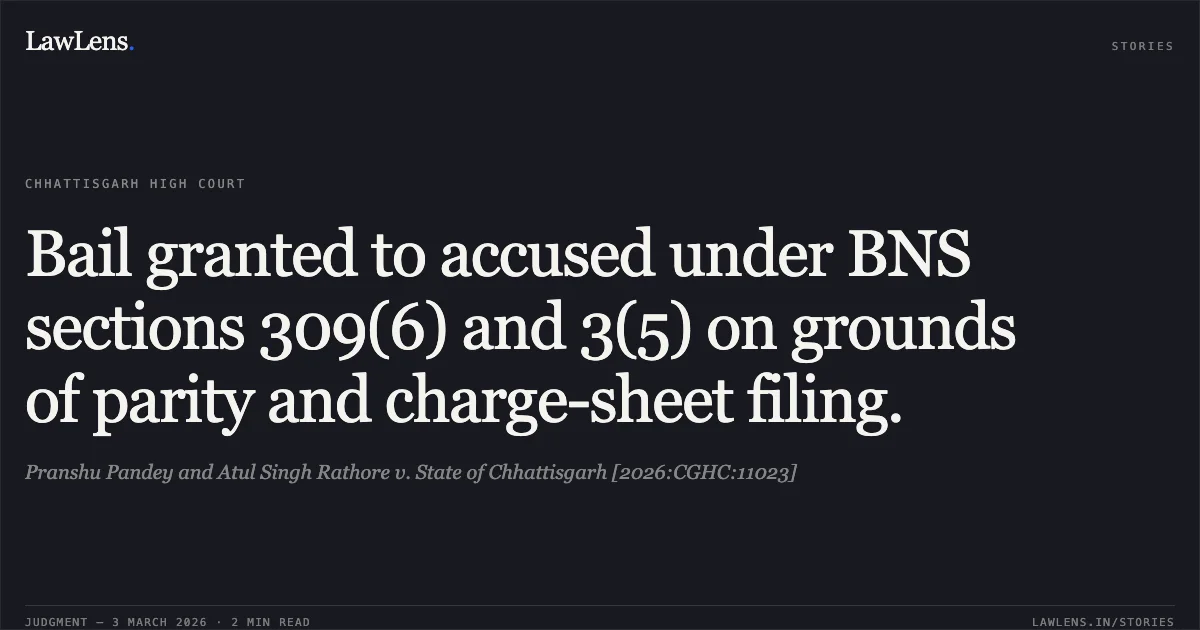 Bail granted to accused under BNS sections 309(6) and 3(5) on grounds of parity and charge-sheet filing.. Pranshu Pandey and Atul Singh Rathore v. State of Chhattisgarh [2026:CGHC:11023]. Chhattisgarh High Court. LawLens