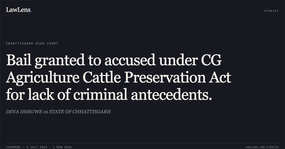 Bail granted to accused under CG Agriculture Cattle Preservation Act for lack of criminal antecedents.. DEVA DHRUWE vs STATE OF CHHATTISGARH. Chhattisgarh High Court. LawLens