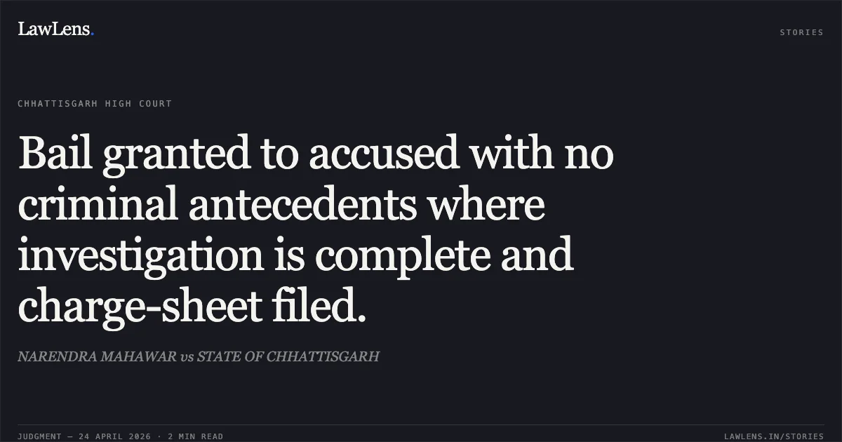 Bail granted to accused with no criminal antecedents where investigation is complete and charge-sheet filed.. NARENDRA MAHAWAR vs STATE OF CHHATTISGARH. Chhattisgarh High Court. LawLens
