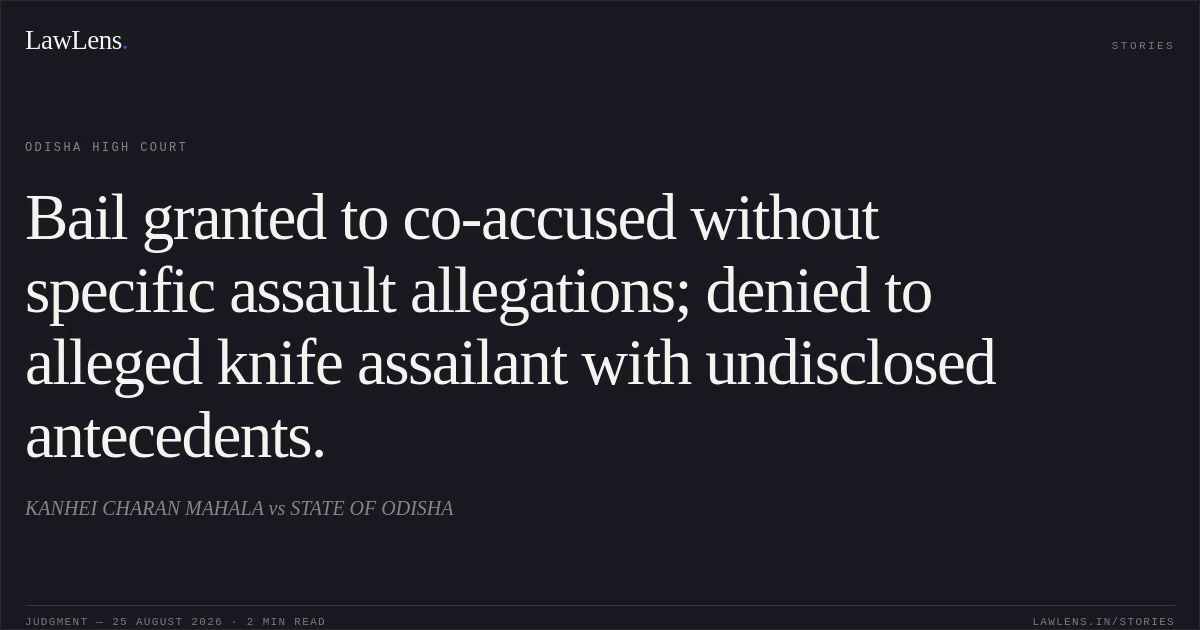 Bail granted to co-accused without specific assault allegations; denied to alleged knife assailant with undisclosed antecedents.. KANHEI CHARAN MAHALA vs STATE OF ODISHA. Odisha High Court. LawLens