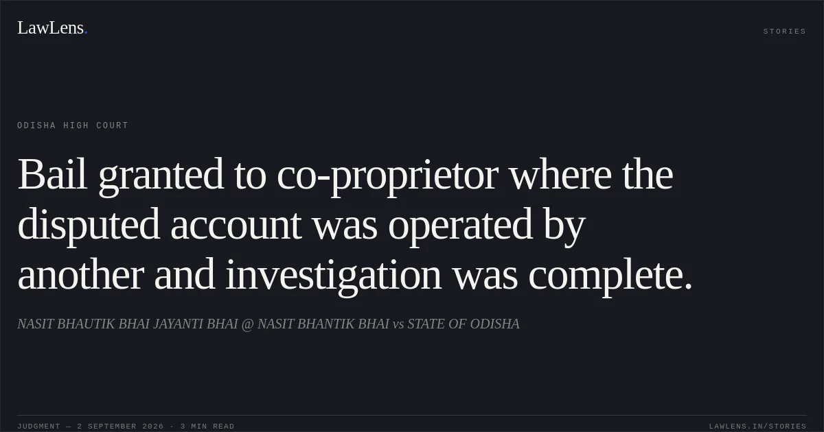 Bail granted to co-proprietor where the disputed account was operated by another and investigation was complete.. NASIT BHAUTIK BHAI JAYANTI BHAI @ NASIT BHANTIK BHAI vs STATE OF ODISHA. Odisha High Court. LawLens