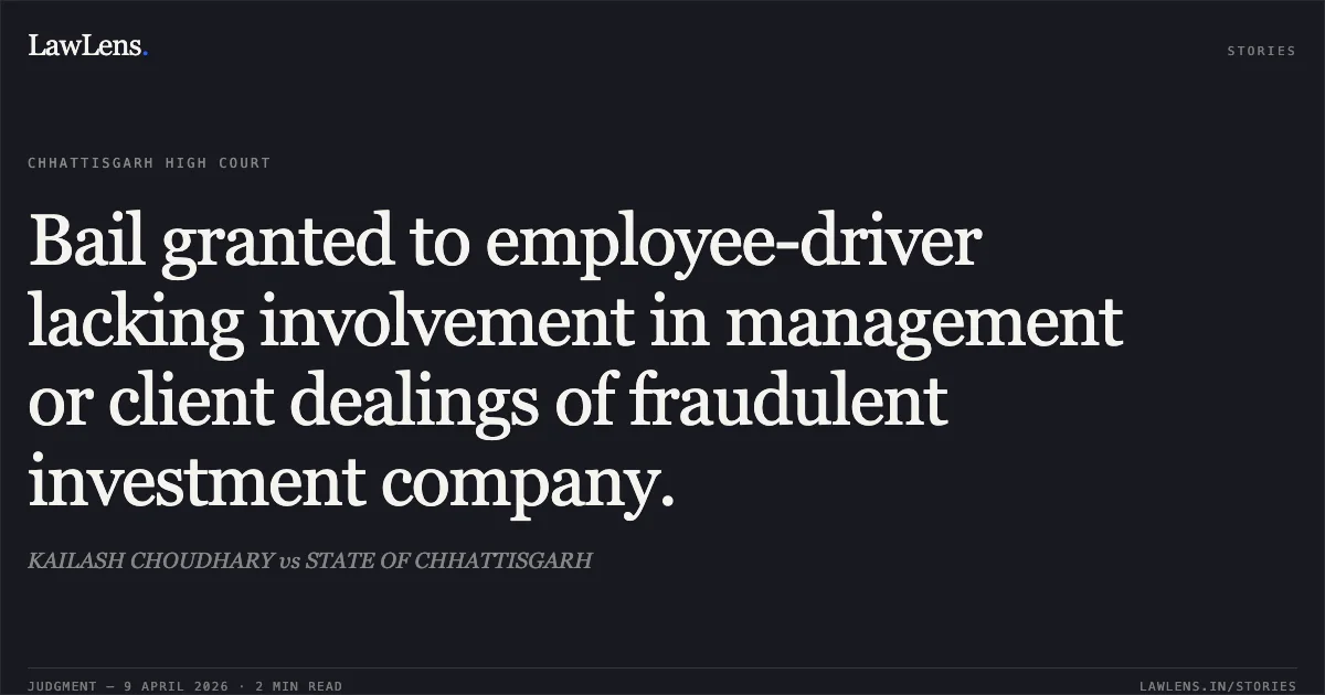 Bail granted to employee-driver lacking involvement in management or client dealings of fraudulent investment company.. KAILASH CHOUDHARY vs STATE OF CHHATTISGARH. Chhattisgarh High Court. LawLens