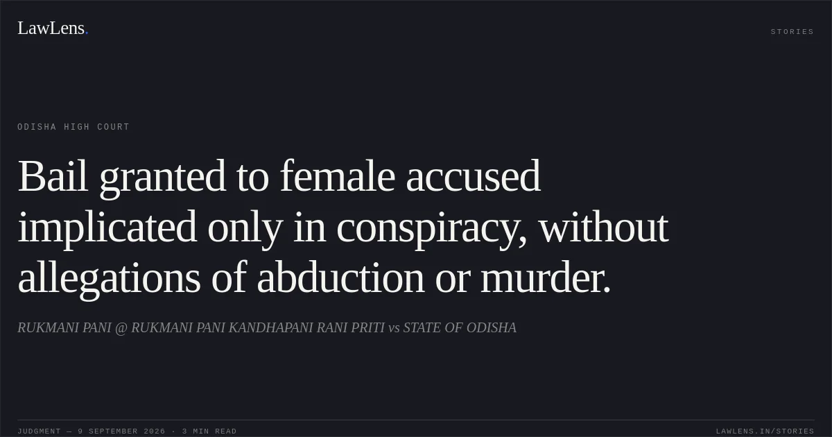 Bail granted to female accused implicated only in conspiracy, without allegations of abduction or murder.. RUKMANI PANI @ RUKMANI PANI KANDHAPANI RANI PRITI vs STATE OF ODISHA. Odisha High Court. LawLens