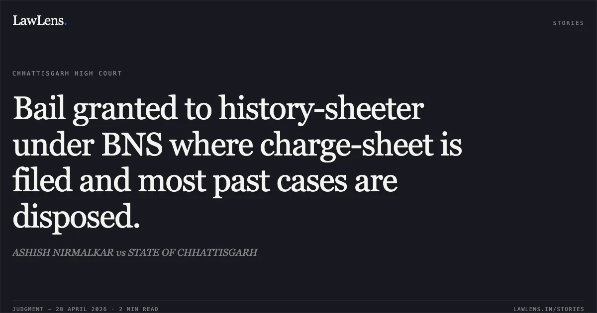 Bail granted to history-sheeter under BNS where charge-sheet is filed and most past cases are disposed.. ASHISH NIRMALKAR vs STATE OF CHHATTISGARH. Chhattisgarh High Court. LawLens