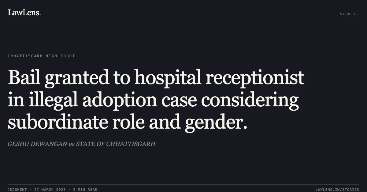 Bail granted to hospital receptionist in illegal adoption case considering subordinate role and gender.. GESHU DEWANGAN vs STATE OF CHHATTISGARH. Chhattisgarh High Court. LawLens