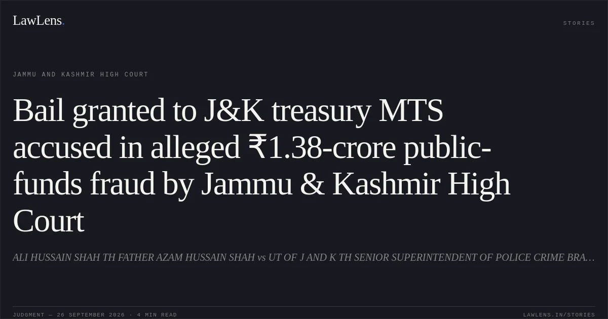 Bail granted to J&K treasury MTS accused in alleged ₹1.38-crore public-funds fraud by Jammu & Kashmir High Court. ALI HUSSAIN SHAH TH FATHER AZAM HUSSAIN SHAH vs UT OF J AND K TH SENIOR SUPERINTENDENT OF POLICE CRIME BRANCH JAMMU. Jammu and Kashmir High Court. LawLens