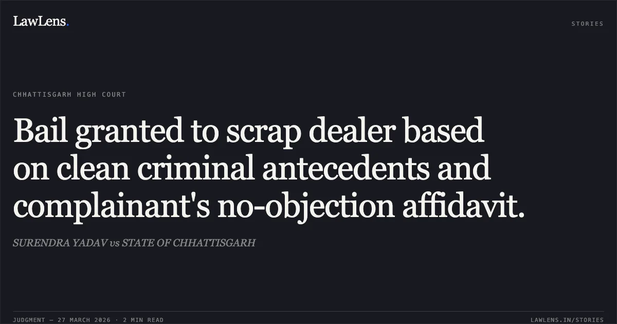 Bail granted to scrap dealer based on clean criminal antecedents and complainant's no-objection affidavit.. SURENDRA YADAV vs STATE OF CHHATTISGARH. Chhattisgarh High Court. LawLens