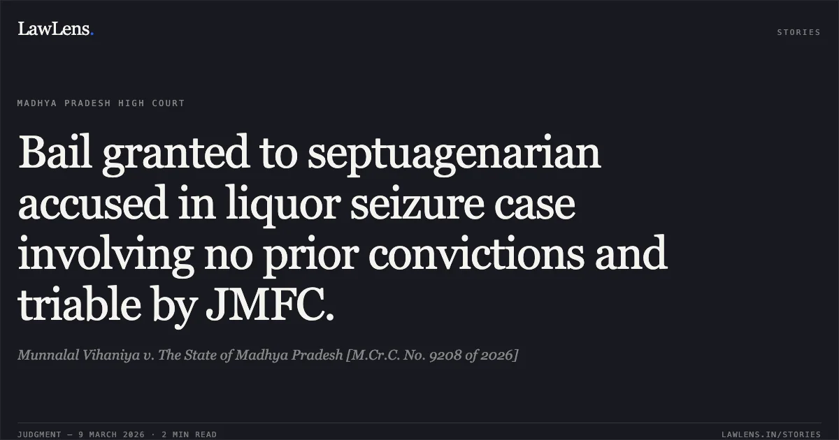 Bail granted to septuagenarian accused in liquor seizure case involving no prior convictions and triable by JMFC.. Munnalal Vihaniya v. The State of Madhya Pradesh [M.Cr.C. No. 9208 of 2026]. Madhya Pradesh High Court. LawLens