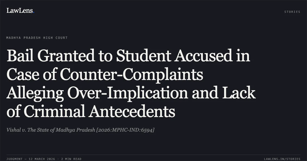 Bail Granted to Student Accused in Case of Counter-Complaints Alleging Over-Implication and Lack of Criminal Antecedents. Vishal v. The State of Madhya Pradesh [2026:MPHC-IND:6594]. Madhya Pradesh High Court. LawLens