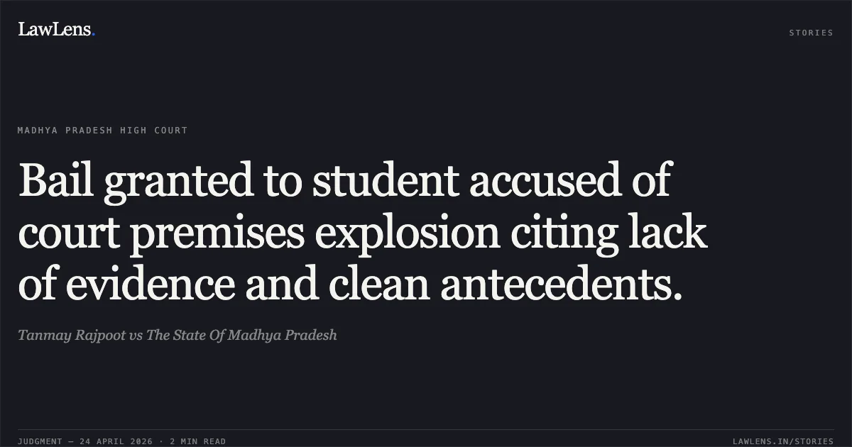Bail granted to student accused of court premises explosion citing lack of evidence and clean antecedents.. Tanmay Rajpoot vs The State Of Madhya Pradesh. Madhya Pradesh High Court. LawLens