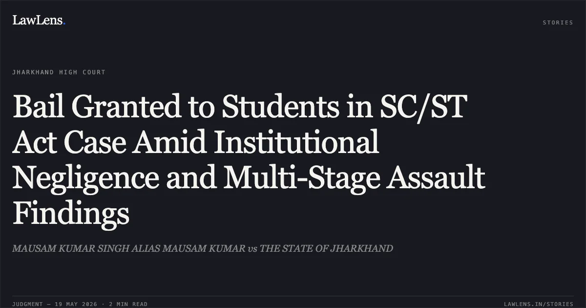Bail Granted to Students in SC/ST Act Case Amid Institutional Negligence and Multi-Stage Assault Findings. MAUSAM KUMAR SINGH ALIAS MAUSAM KUMAR vs THE STATE OF JHARKHAND. Jharkhand High Court. LawLens