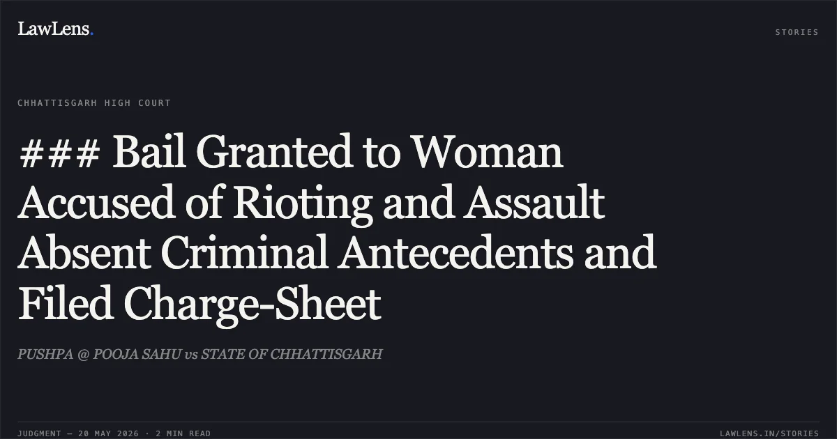 ### Bail Granted to Woman Accused of Rioting and Assault Absent Criminal Antecedents and Filed Charge-Sheet. PUSHPA @ POOJA SAHU vs STATE OF CHHATTISGARH. Chhattisgarh High Court. LawLens