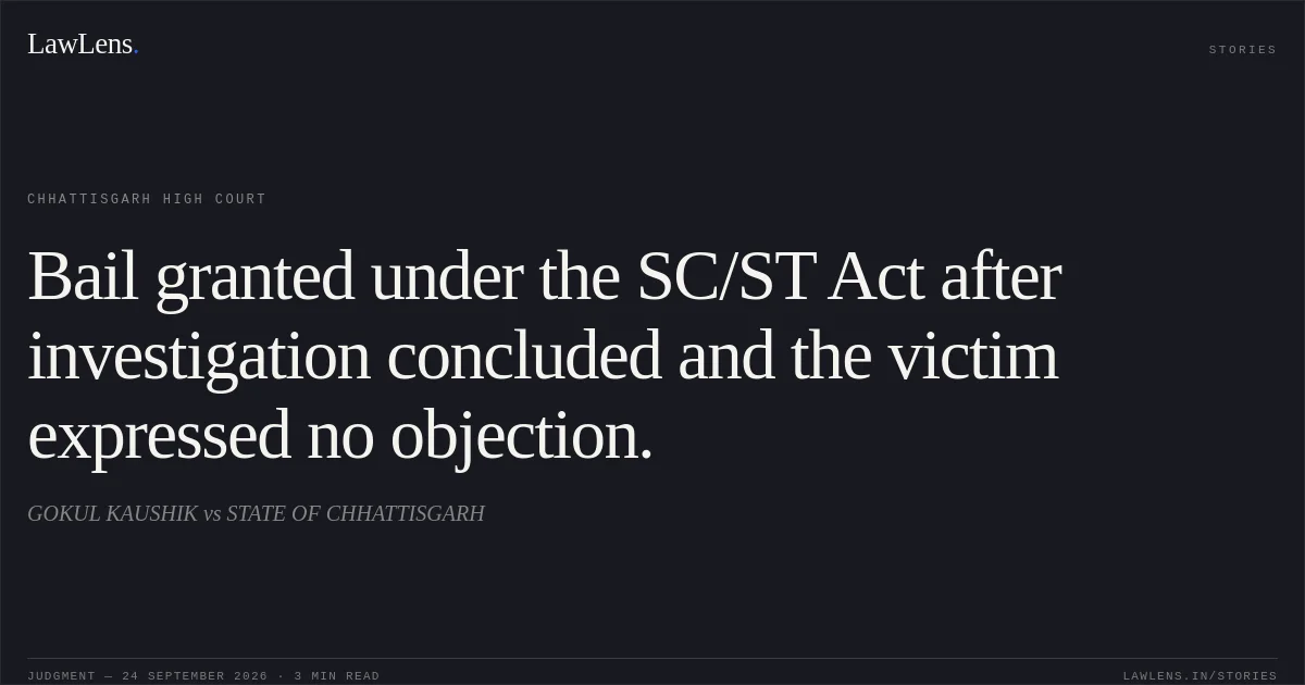 Bail granted under the SC/ST Act after investigation concluded and the victim expressed no objection.. GOKUL KAUSHIK vs STATE OF CHHATTISGARH. Chhattisgarh High Court. LawLens