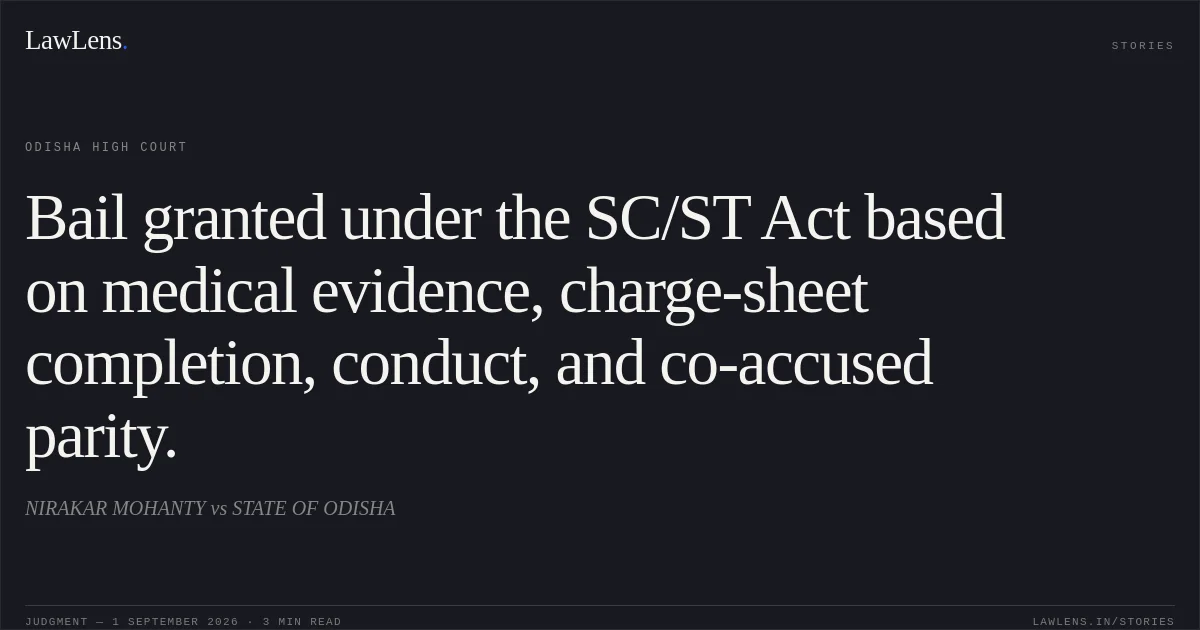 Bail granted under the SC/ST Act based on medical evidence, charge-sheet completion, conduct, and co-accused parity.. NIRAKAR MOHANTY vs STATE OF ODISHA. Odisha High Court. LawLens