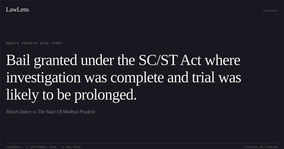 Bail granted under the SC/ST Act where investigation was complete and trial was likely to be prolonged.. Nitesh Dubey vs The State Of Madhya Pradesh. Madhya Pradesh High Court. LawLens