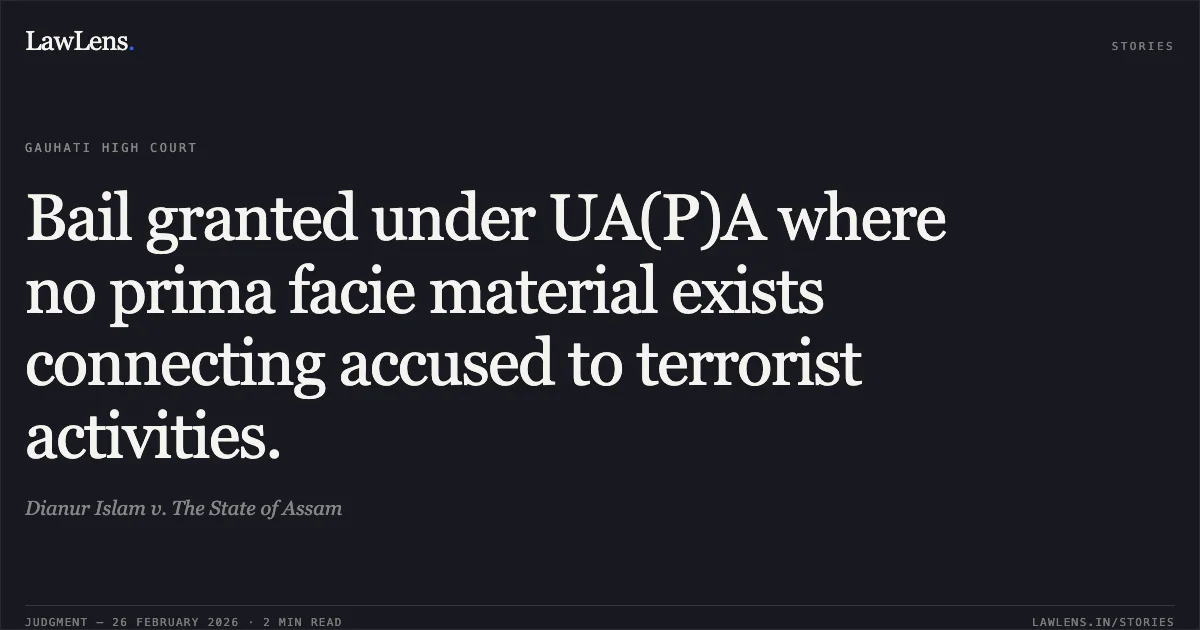 Bail granted under UA(P)A where no prima facie material exists connecting accused to terrorist activities.. Dianur Islam v. The State of Assam. Gauhati High Court. LawLens