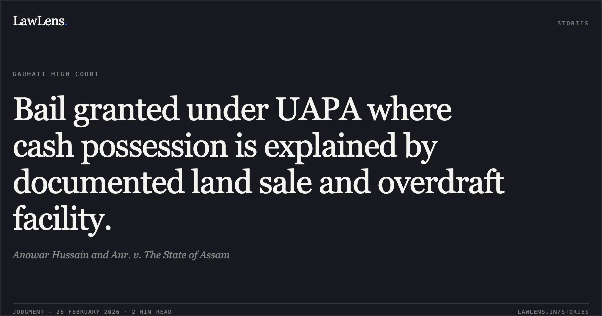 Bail granted under UAPA where cash possession is explained by documented land sale and overdraft facility.. Anowar Hussain and Anr. v. The State of Assam. Gauhati High Court. LawLens