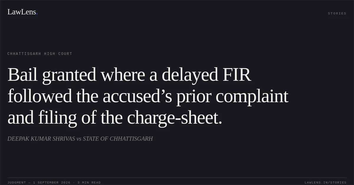 Bail granted where a delayed FIR followed the accused’s prior complaint and filing of the charge-sheet.. DEEPAK KUMAR SHRIVAS vs STATE OF CHHATTISGARH. Chhattisgarh High Court. LawLens