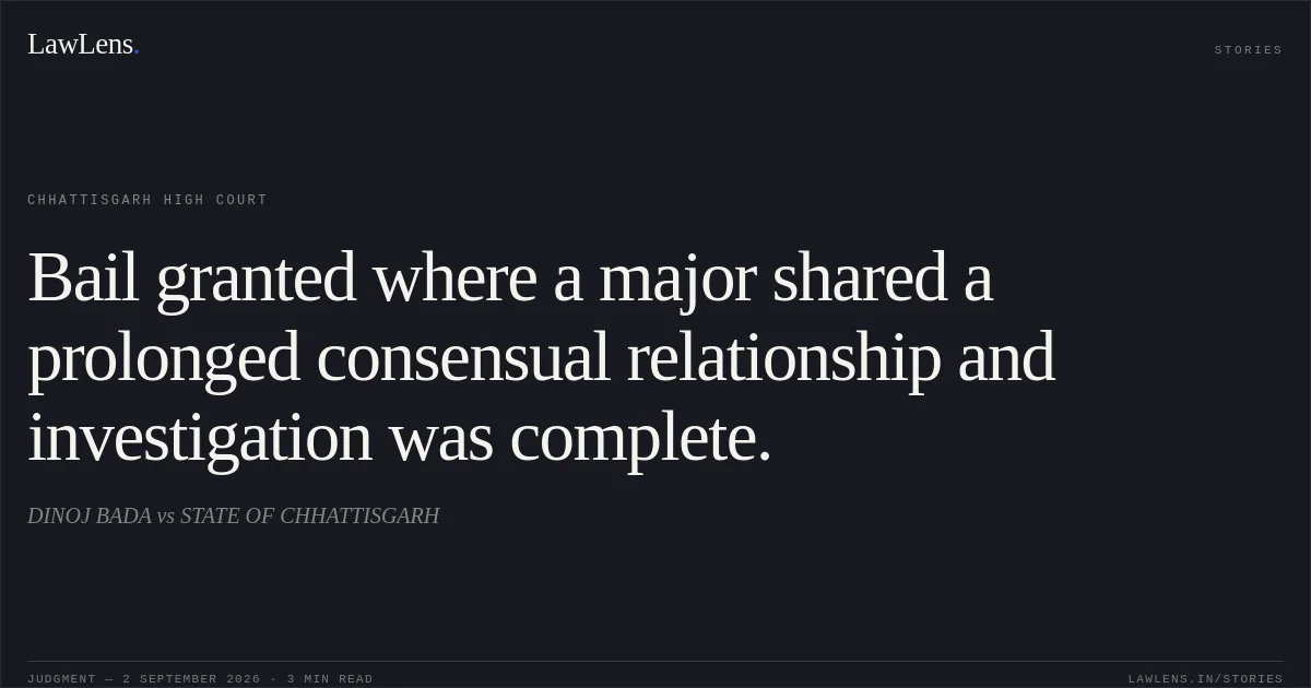 Bail granted where a major shared a prolonged consensual relationship and investigation was complete.. DINOJ BADA vs STATE OF CHHATTISGARH. Chhattisgarh High Court. LawLens