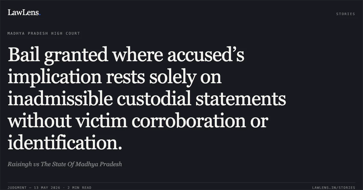 Bail granted where accused’s implication rests solely on inadmissible custodial statements without victim corroboration or identification.. Raisingh vs The State Of Madhya Pradesh. Madhya Pradesh High Court. LawLens