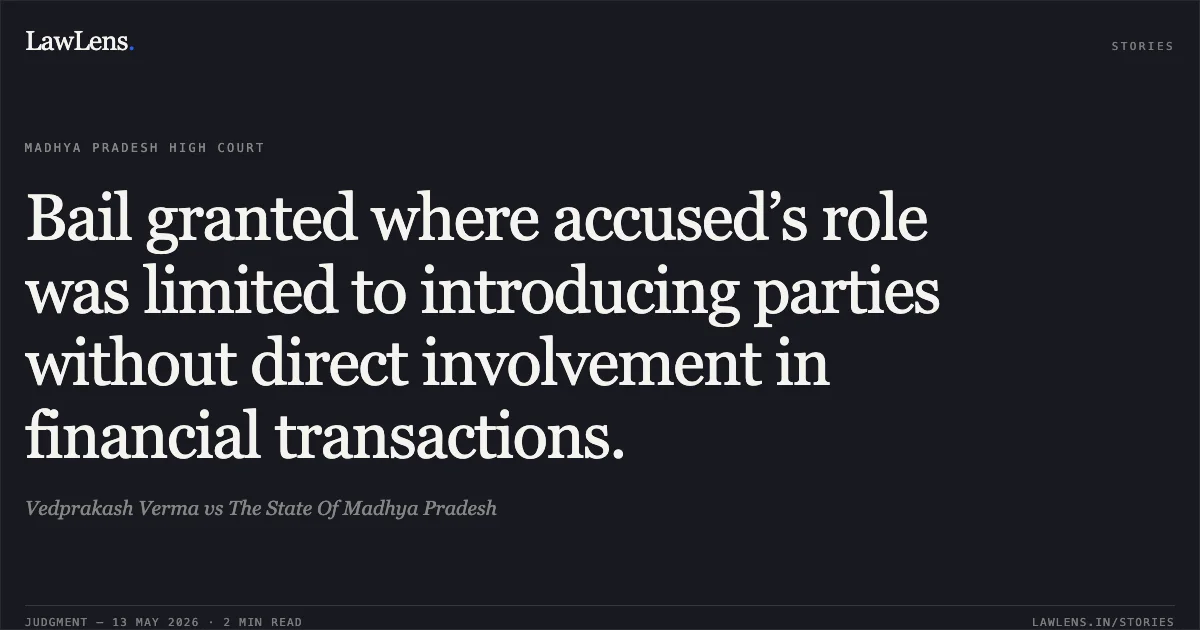 Bail granted where accused’s role was limited to introducing parties without direct involvement in financial transactions.. Vedprakash Verma vs The State Of Madhya Pradesh. Madhya Pradesh High Court. LawLens