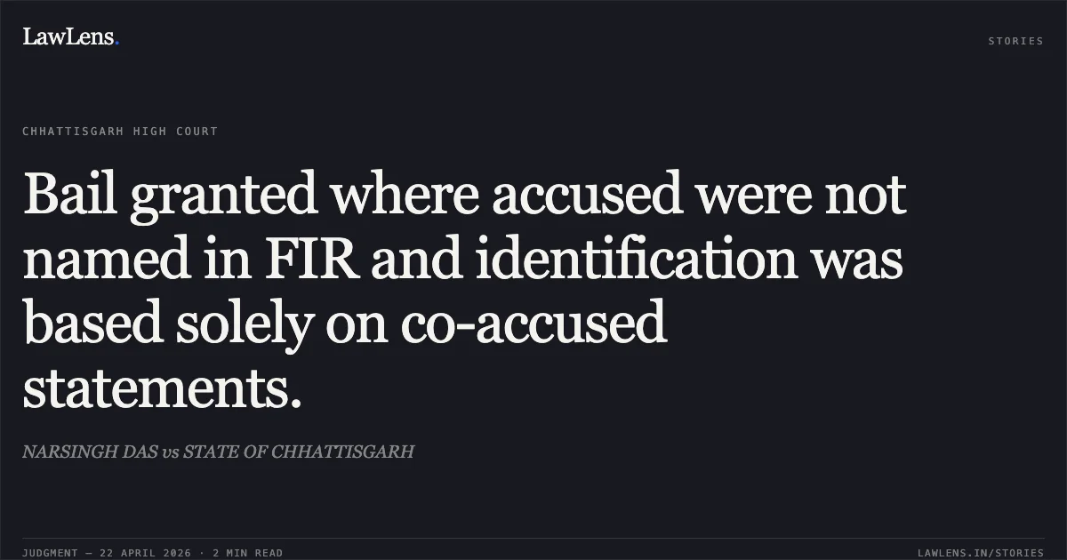 Bail granted where accused were not named in FIR and identification was based solely on co-accused statements.. NARSINGH DAS vs STATE OF CHHATTISGARH. Chhattisgarh High Court. LawLens