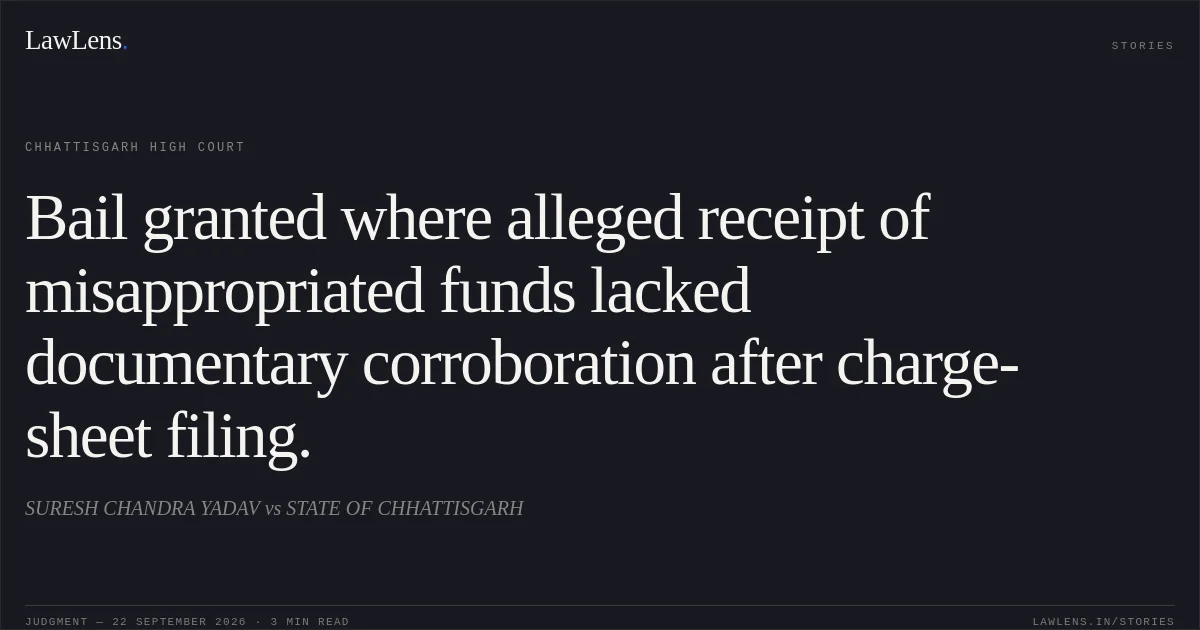 Bail granted where alleged receipt of misappropriated funds lacked documentary corroboration after charge-sheet filing.. SURESH CHANDRA YADAV vs STATE OF CHHATTISGARH. Chhattisgarh High Court. LawLens