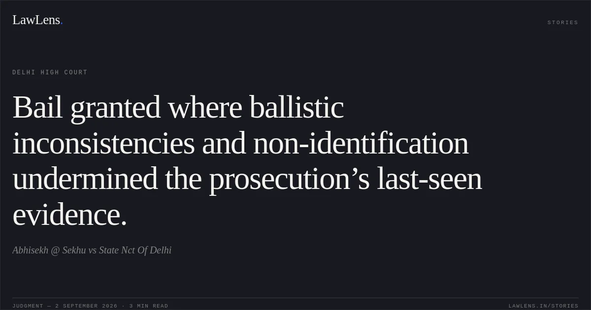 Bail granted where ballistic inconsistencies and non-identification undermined the prosecution’s last-seen evidence.. Abhisekh @ Sekhu vs State Nct Of Delhi. Delhi High Court. LawLens