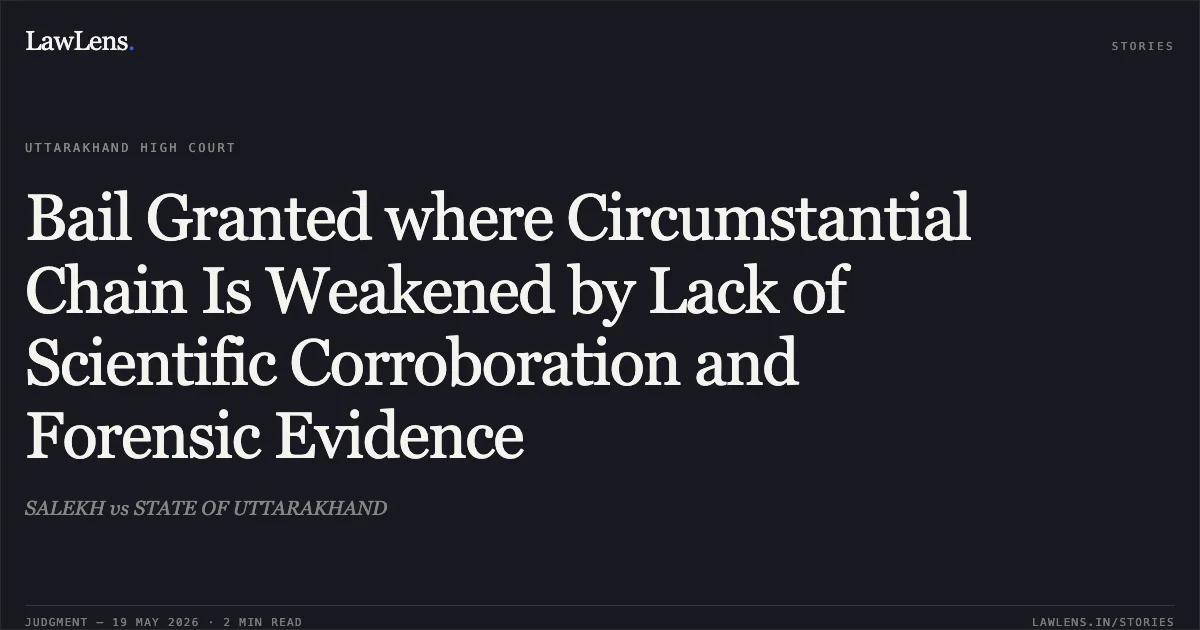 Bail Granted where Circumstantial Chain Is Weakened by Lack of Scientific Corroboration and Forensic Evidence. SALEKH vs STATE OF UTTARAKHAND. Uttarakhand High Court. LawLens