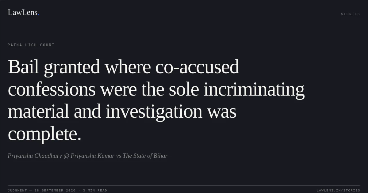 Bail granted where co-accused confessions were the sole incriminating material and investigation was complete.. Priyanshu Chaudhary @ Priyanshu Kumar vs The State of Bihar. Patna High Court. LawLens