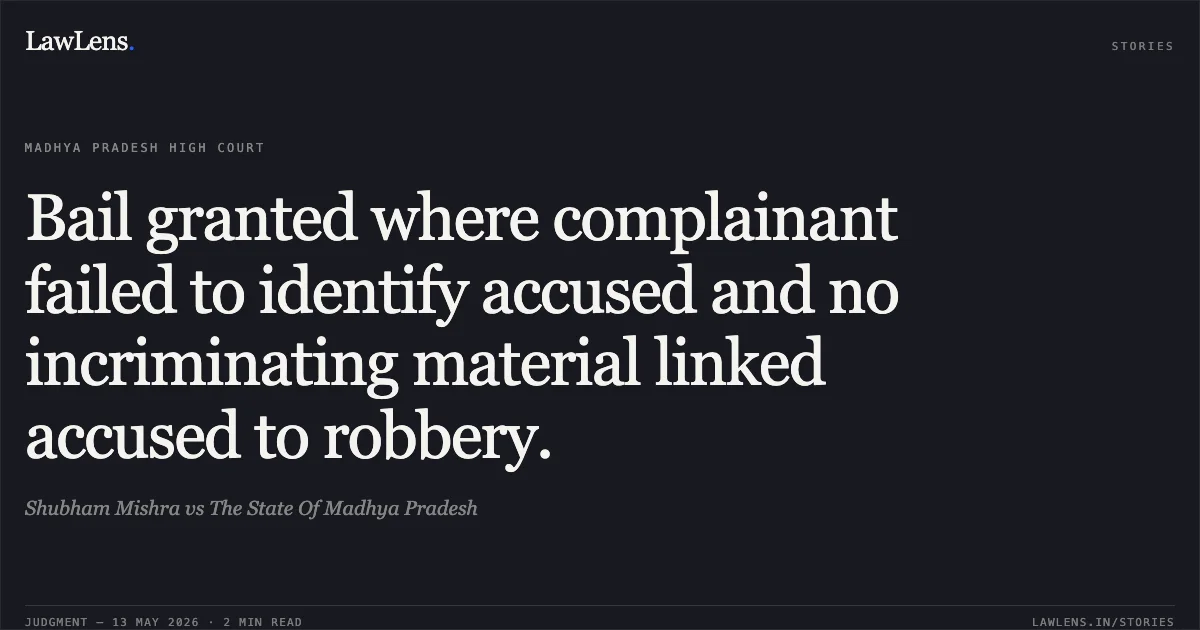 Bail granted where complainant failed to identify accused and no incriminating material linked accused to robbery.. Shubham Mishra vs The State Of Madhya Pradesh. Madhya Pradesh High Court. LawLens