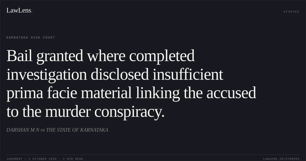 Bail granted where completed investigation disclosed insufficient prima facie material linking the accused to the murder conspiracy.. DARSHAN M N vs THE STATE OF KARNATAKA. Karnataka High Court. LawLens