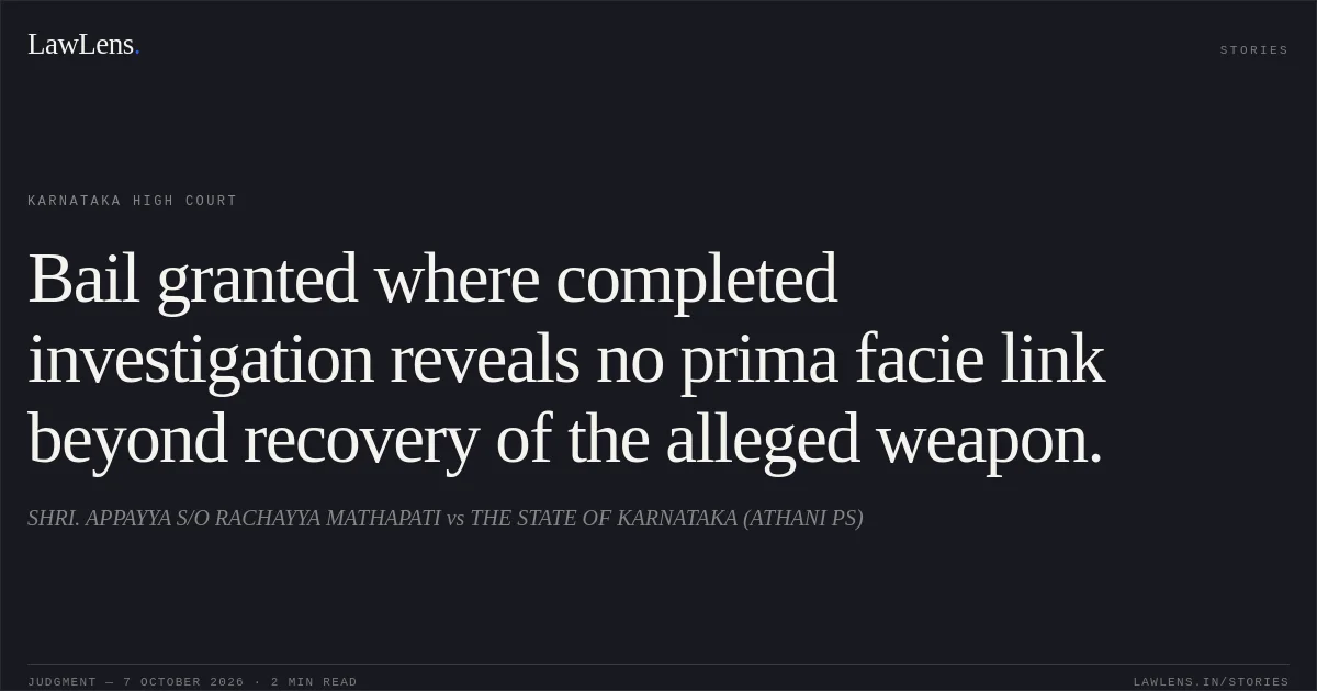 Bail granted where completed investigation reveals no prima facie link beyond recovery of the alleged weapon.. SHRI. APPAYYA S/O RACHAYYA MATHAPATI vs THE STATE OF KARNATAKA (ATHANI PS). Karnataka High Court. LawLens