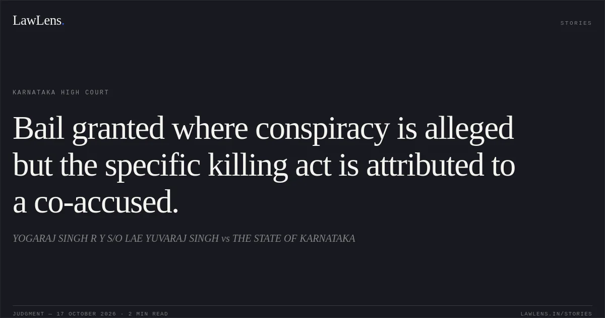Bail granted where conspiracy is alleged but the specific killing act is attributed to a co-accused.. YOGARAJ SINGH R Y S/O LAE YUVARAJ SINGH vs THE STATE OF KARNATAKA. Karnataka High Court. LawLens