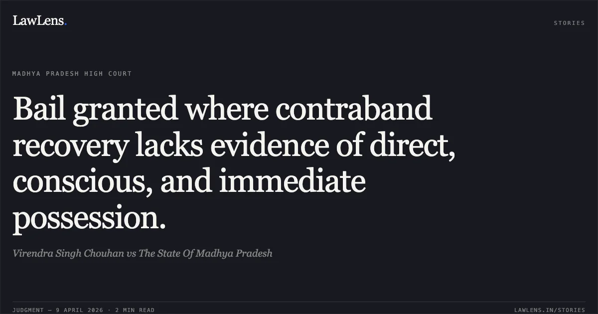 Bail granted where contraband recovery lacks evidence of direct, conscious, and immediate possession.. Virendra Singh Chouhan vs The State Of Madhya Pradesh. Madhya Pradesh High Court. LawLens