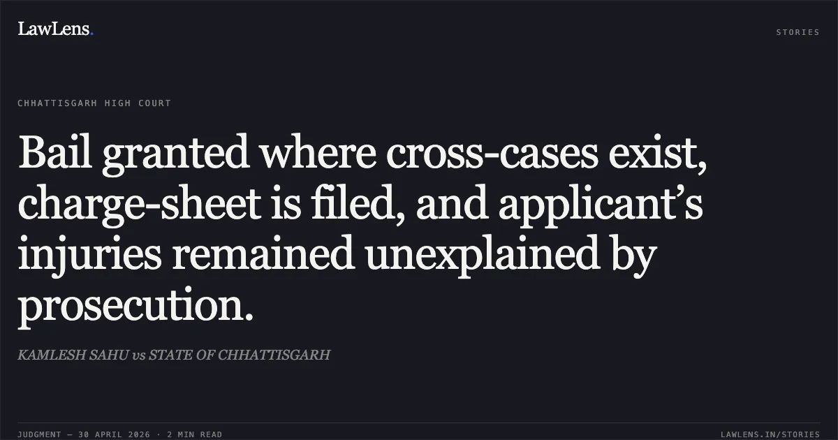 Bail granted where cross-cases exist, charge-sheet is filed, and applicant’s injuries remained unexplained by prosecution.. KAMLESH SAHU vs STATE OF CHHATTISGARH. Chhattisgarh High Court. LawLens