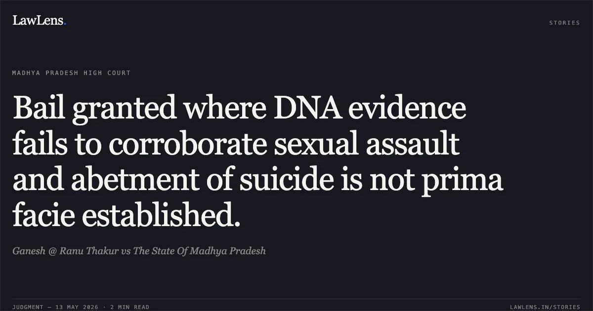 Bail granted where DNA evidence fails to corroborate sexual assault and abetment of suicide is not prima facie established.. Ganesh @ Ranu Thakur vs The State Of Madhya Pradesh. Madhya Pradesh High Court. LawLens
