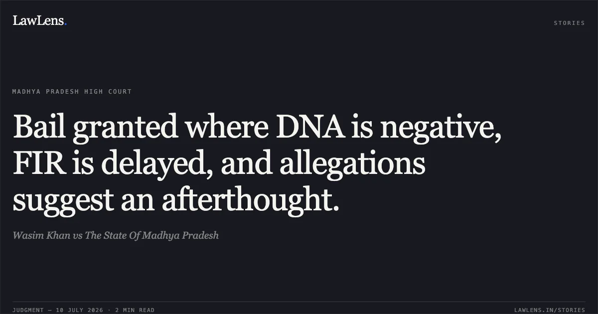 Bail granted where DNA is negative, FIR is delayed, and allegations suggest an afterthought.. Wasim Khan vs The State Of Madhya Pradesh. Madhya Pradesh High Court. LawLens
