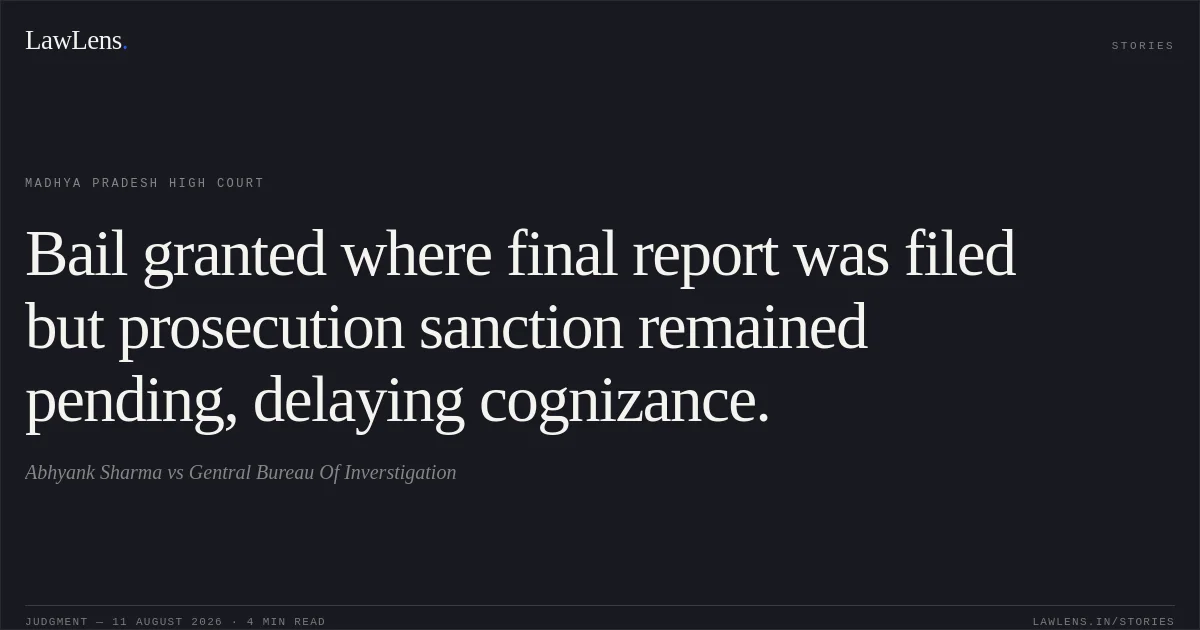 Bail granted where final report was filed but prosecution sanction remained pending, delaying cognizance.. Abhyank Sharma vs Gentral Bureau Of Inverstigation. Madhya Pradesh High Court. LawLens