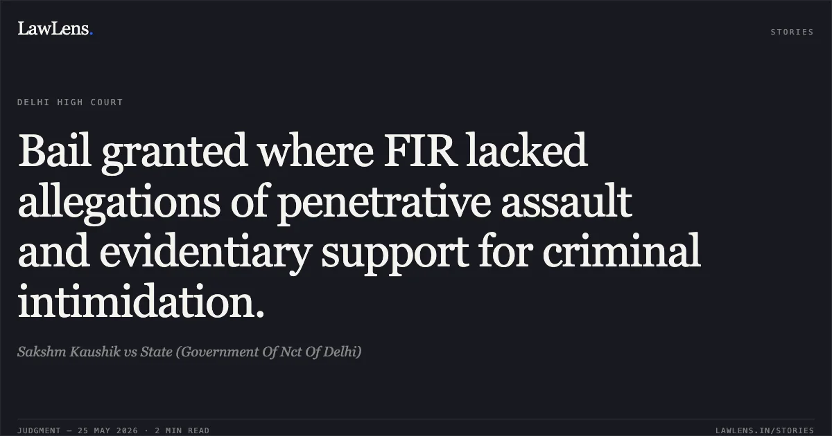 Bail granted where FIR lacked allegations of penetrative assault and evidentiary support for criminal intimidation.. Sakshm Kaushik vs State (Government Of Nct Of Delhi). Delhi High Court. LawLens