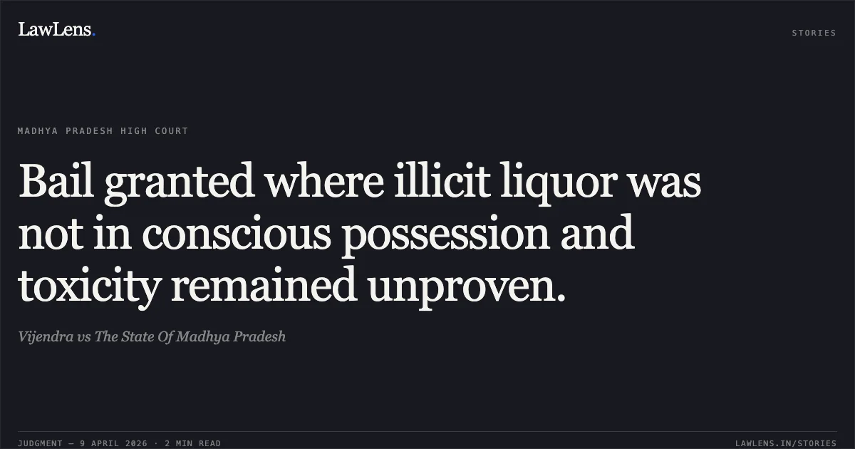 Bail granted where illicit liquor was not in conscious possession and toxicity remained unproven.. Vijendra vs The State Of Madhya Pradesh. Madhya Pradesh High Court. LawLens