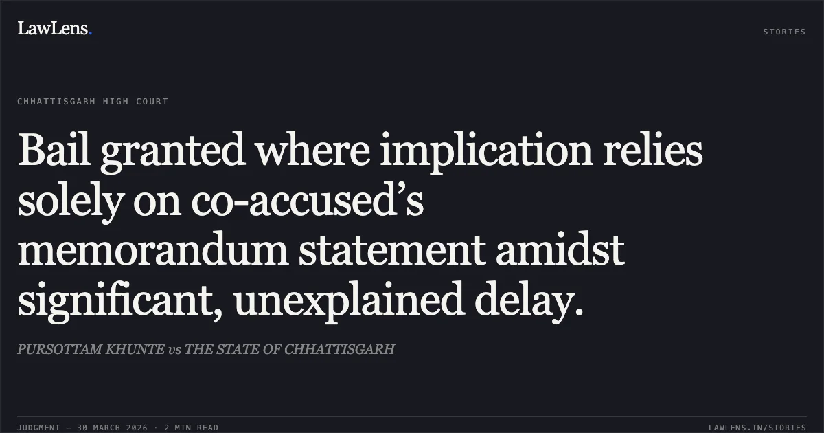 Bail granted where implication relies solely on co-accused’s memorandum statement amidst significant, unexplained delay.. PURSOTTAM KHUNTE vs THE STATE OF CHHATTISGARH. Chhattisgarh High Court. LawLens