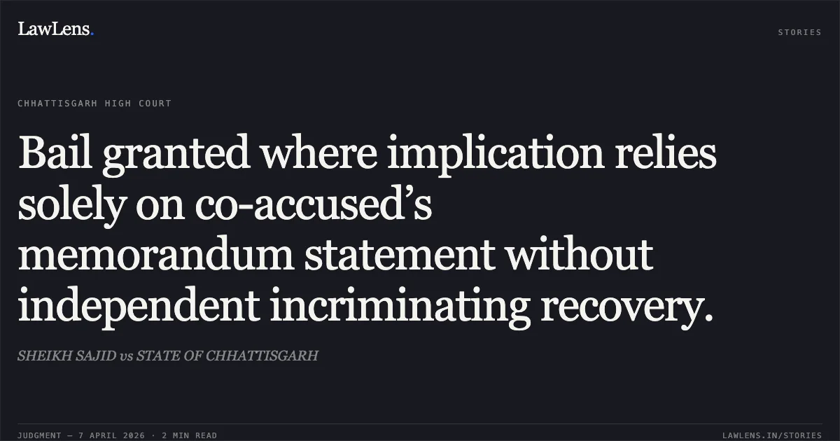 Bail granted where implication relies solely on co-accused’s memorandum statement without independent incriminating recovery.. SHEIKH SAJID vs STATE OF CHHATTISGARH. Chhattisgarh High Court. LawLens