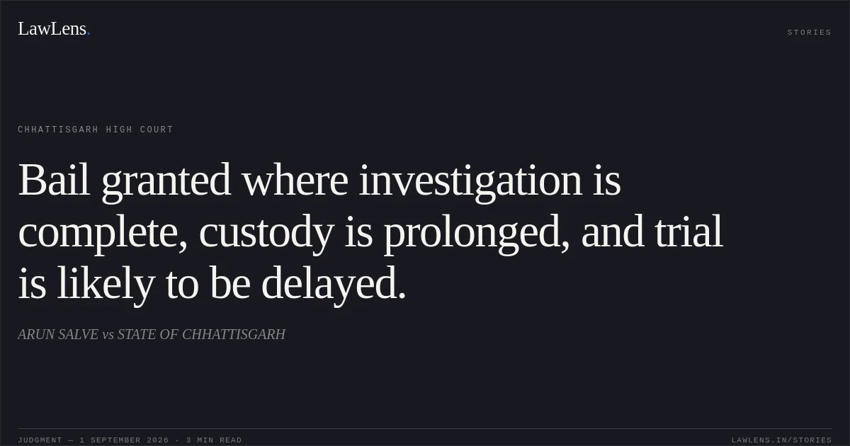 Bail granted where investigation is complete, custody is prolonged, and trial is likely to be delayed.. ARUN SALVE vs STATE OF CHHATTISGARH. Chhattisgarh High Court. LawLens