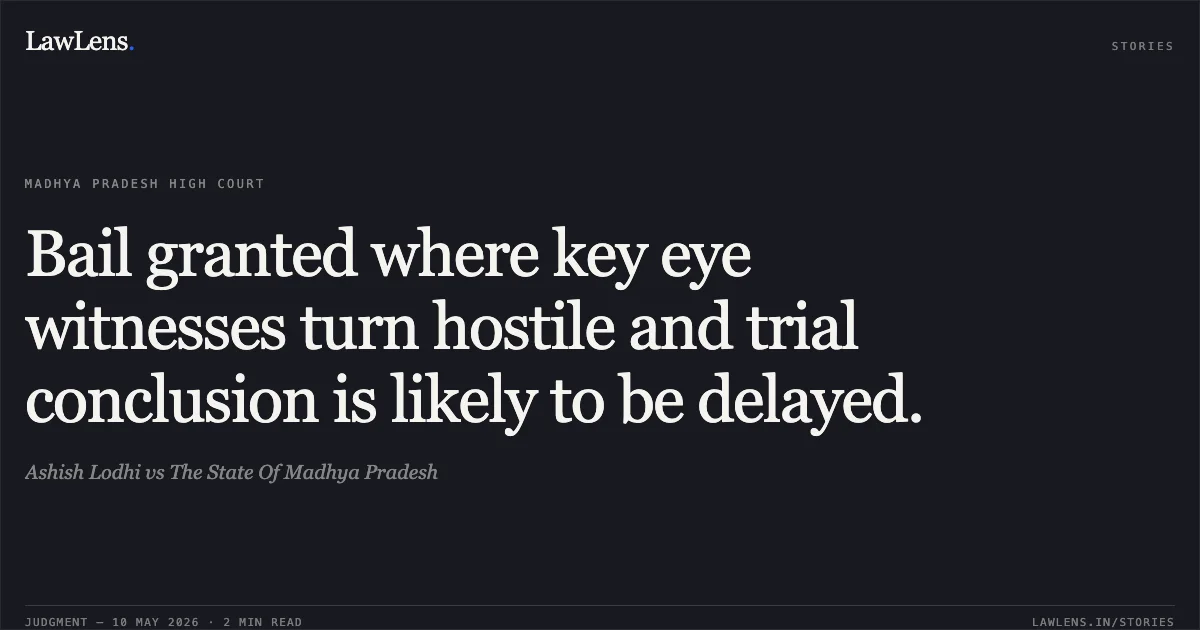 Bail granted where key eye witnesses turn hostile and trial conclusion is likely to be delayed.. Ashish Lodhi vs The State Of Madhya Pradesh. Madhya Pradesh High Court. LawLens