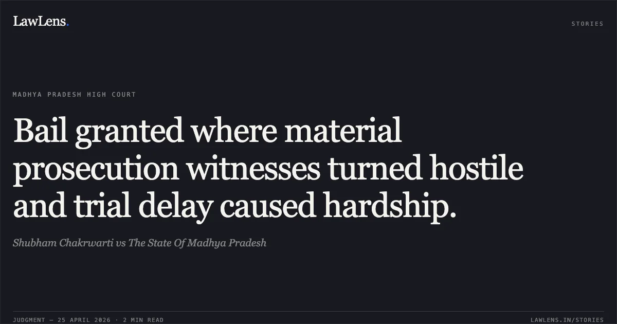Bail granted where material prosecution witnesses turned hostile and trial delay caused hardship.. Shubham Chakrwarti vs The State Of Madhya Pradesh. Madhya Pradesh High Court. LawLens