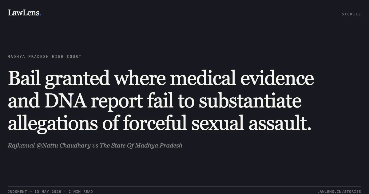 Bail granted where medical evidence and DNA report fail to substantiate allegations of forceful sexual assault.. Rajkamal @Nattu Chaudhary vs The State Of Madhya Pradesh. Madhya Pradesh High Court. LawLens